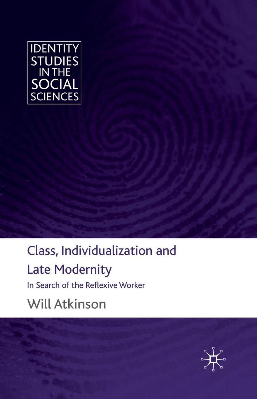 Class, Individualization and Late Modernity: In Search of the Reflexive Worker