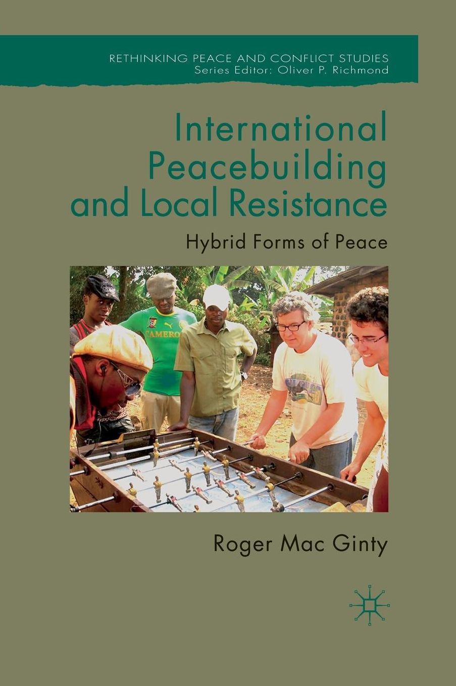 International Peacebuilding and Local Resistance: Hybrid Forms of Peace