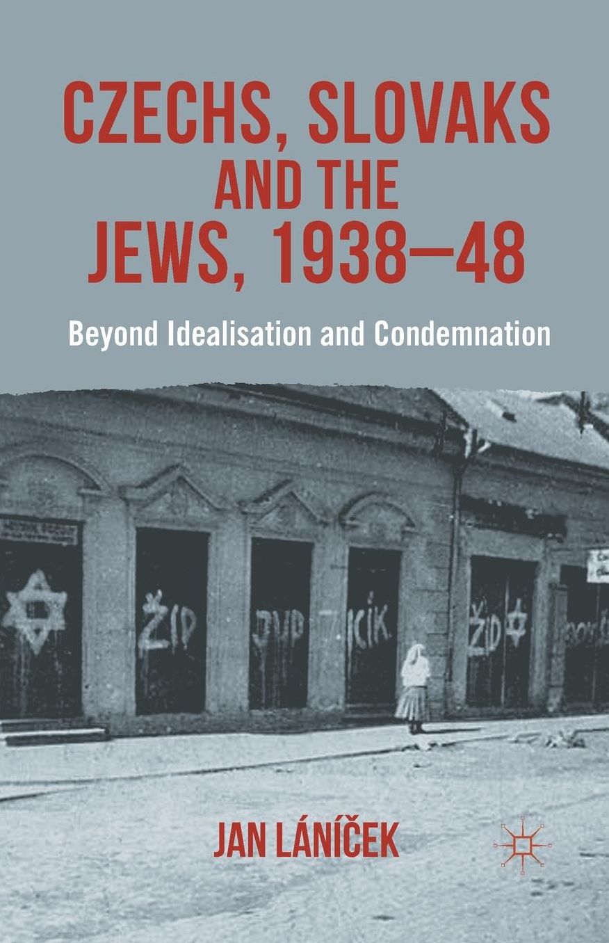 Czechs, Slovaks and the Jews, 1938-48: Beyond Idealisation and Condemnation