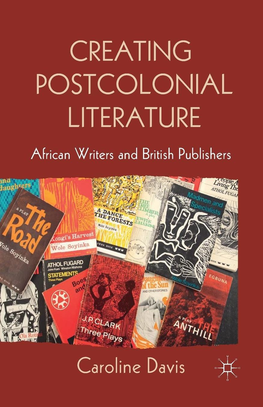 Creating Postcolonial Literature: African Writers and British Publishers