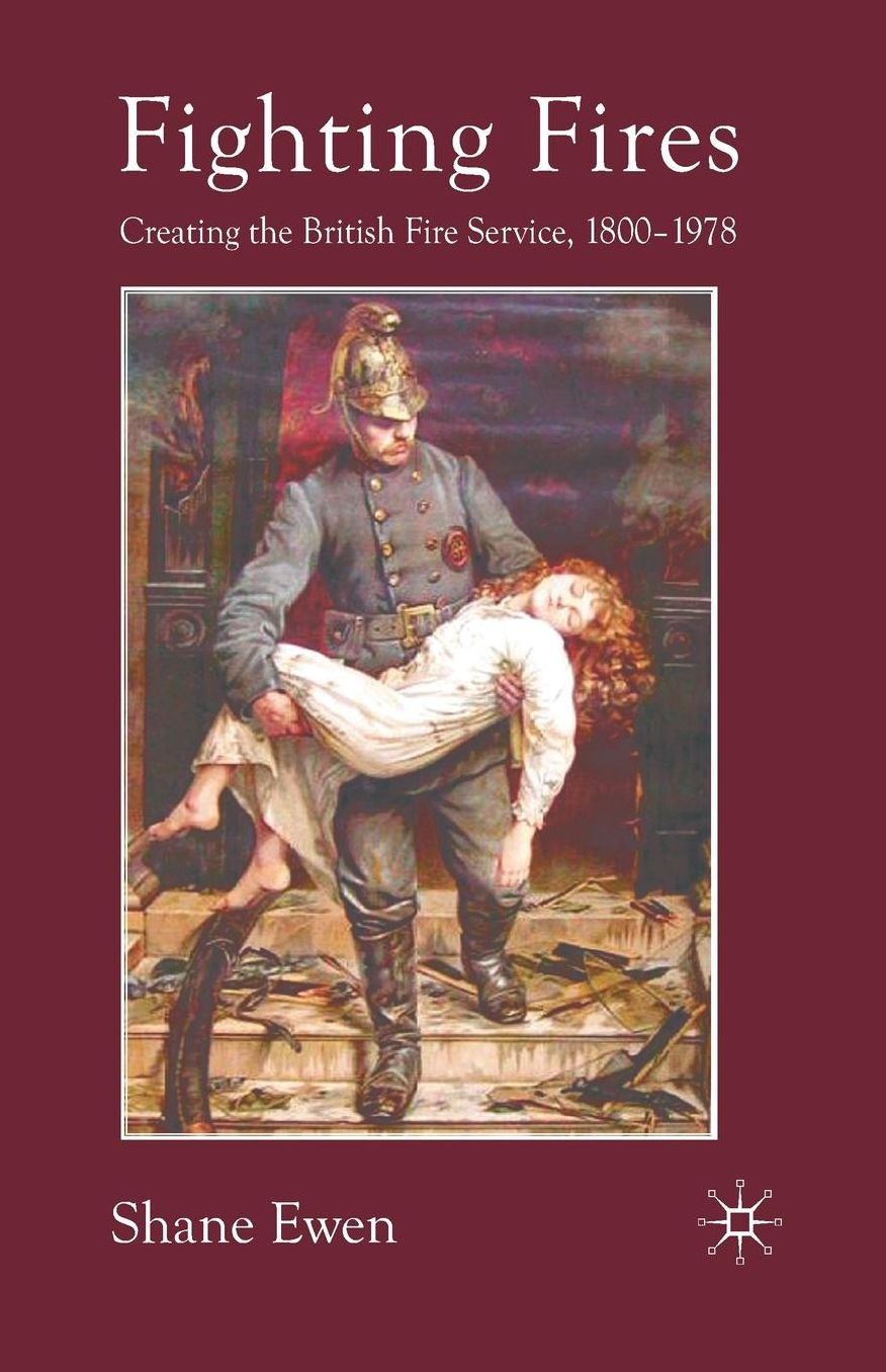 Fighting Fires: Creating the British Fire Service, 1800-1978