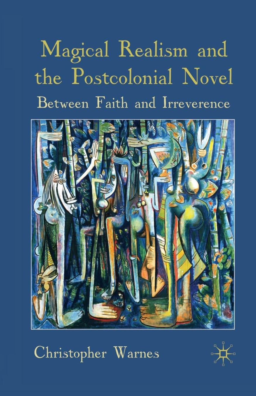 Magical Realism and the Postcolonial Novel: Between Faith and Irreverence