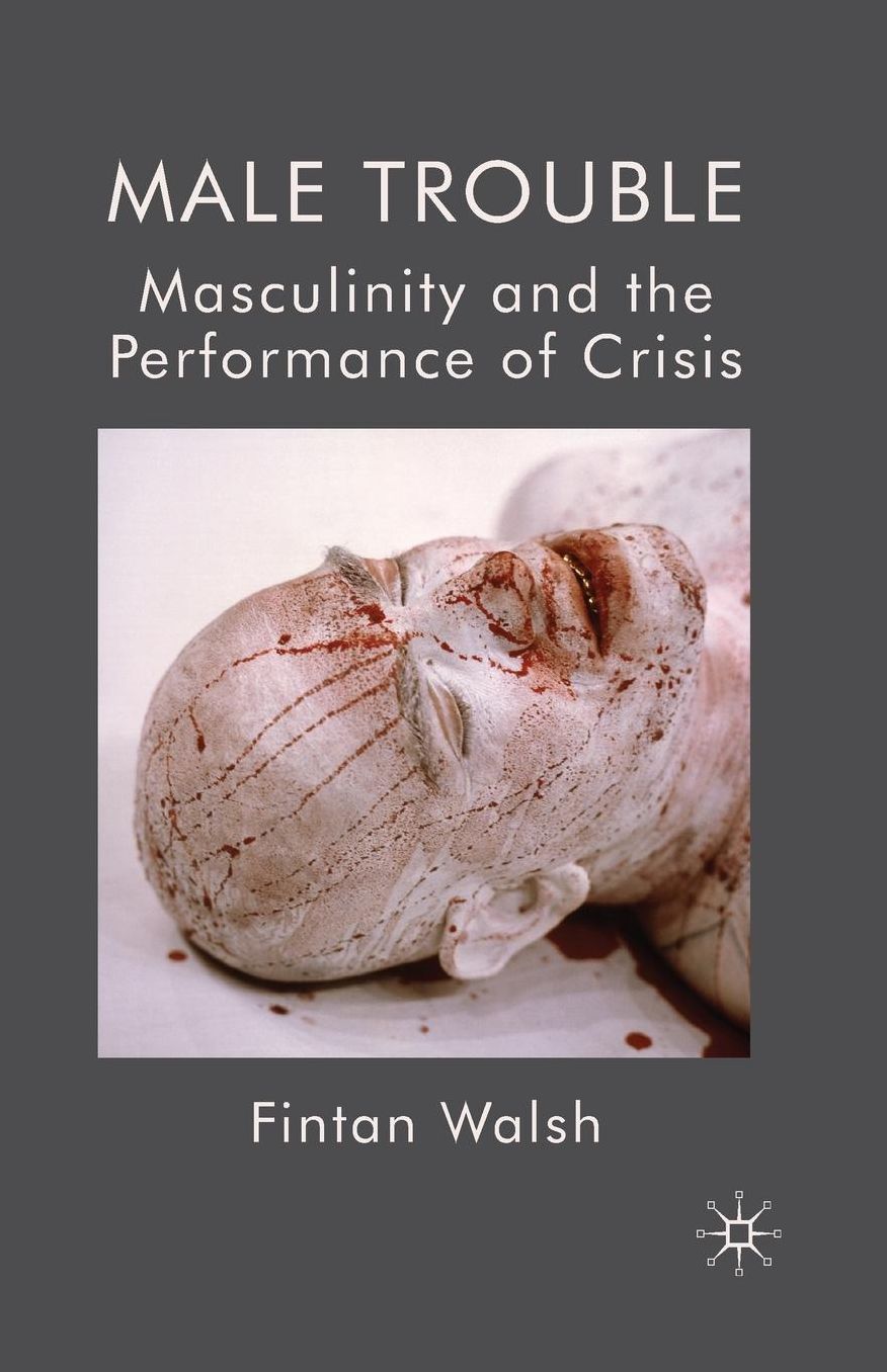 Male Trouble: Masculinity and The Performance of Crisis