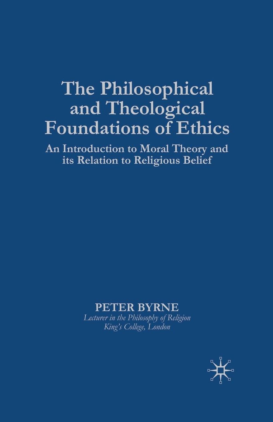 The Philosophical and Theological Foundations of Ethics: An Introduction to Moral Theory and its Relation to Religious Belief