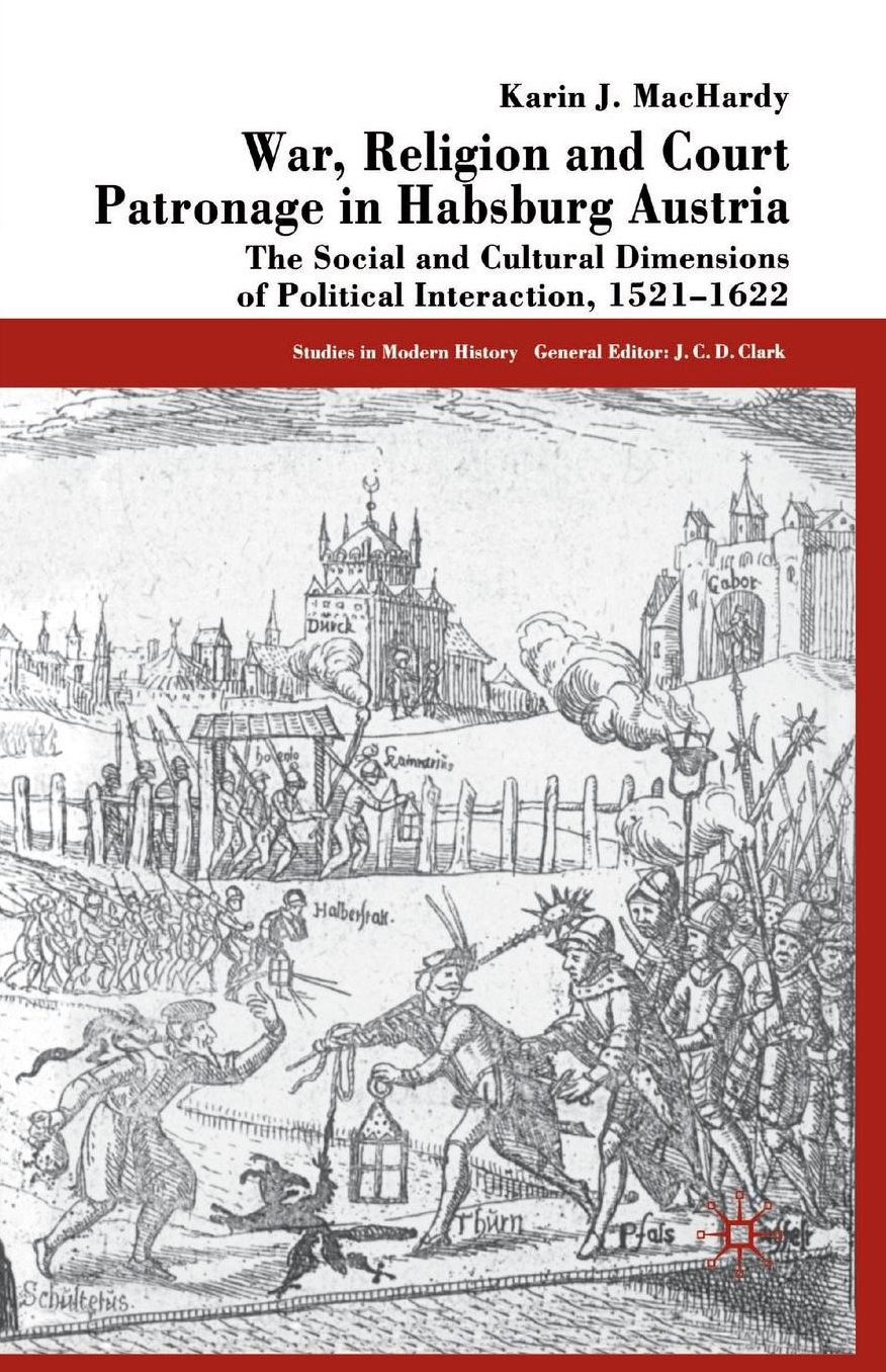 War, Religion and Court Patronage in Habsburg Austria: The Social and Cultural Dimensions of Political Interaction, 1521-1622