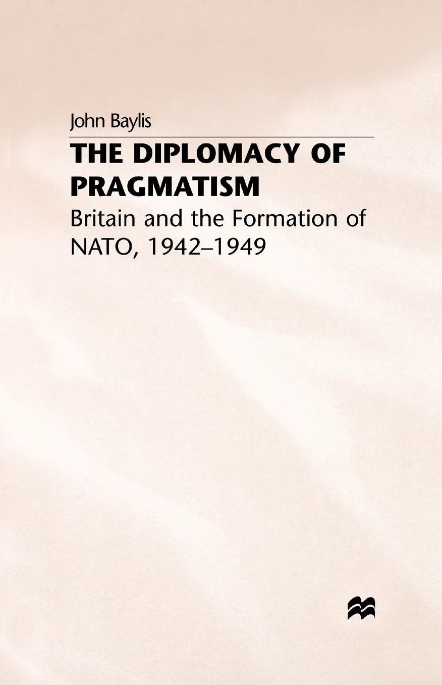 The Diplomacy of Pragmatism: Britain and the Formation of NATO, 1942-49