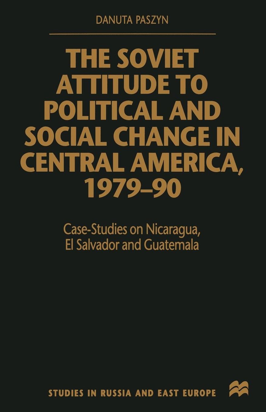 The Soviet Attitude to Political and Social Change in Central America, 1979-90: Case-Studies on Nicaragua, El Salvador and Guatemala