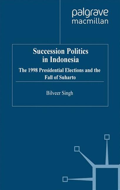 Succession Politics in Indonesia: The 1998 Presidential Elections and the Fall of Suharto
