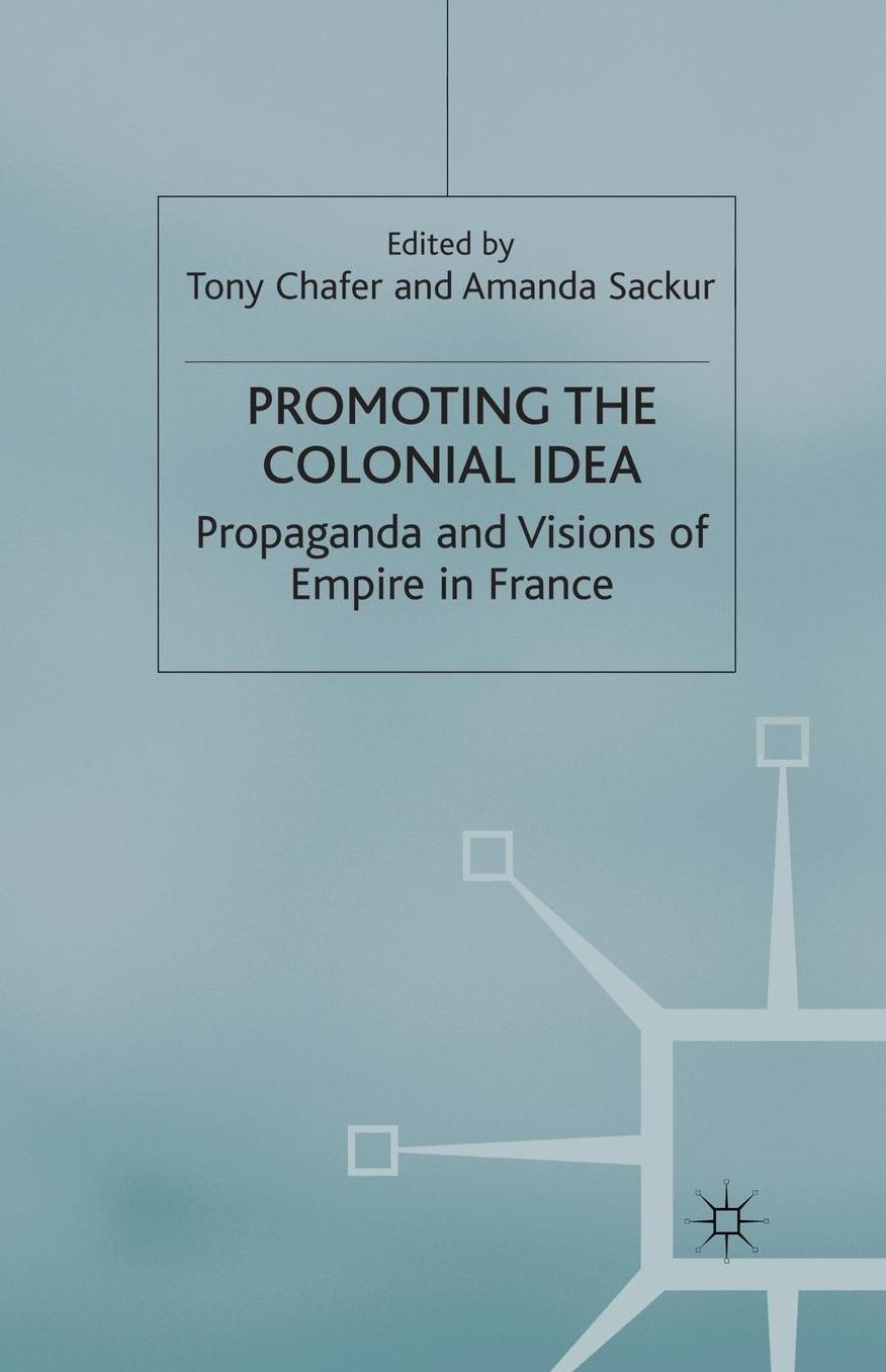 Promoting the Colonial Idea: Propaganda and Visions of Empire in France