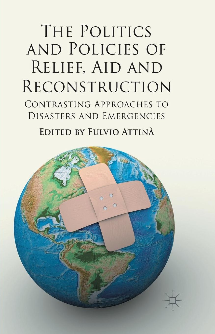 The Politics and Policies of Relief, Aid and Reconstruction: Contrasting approaches to disasters and emergencies