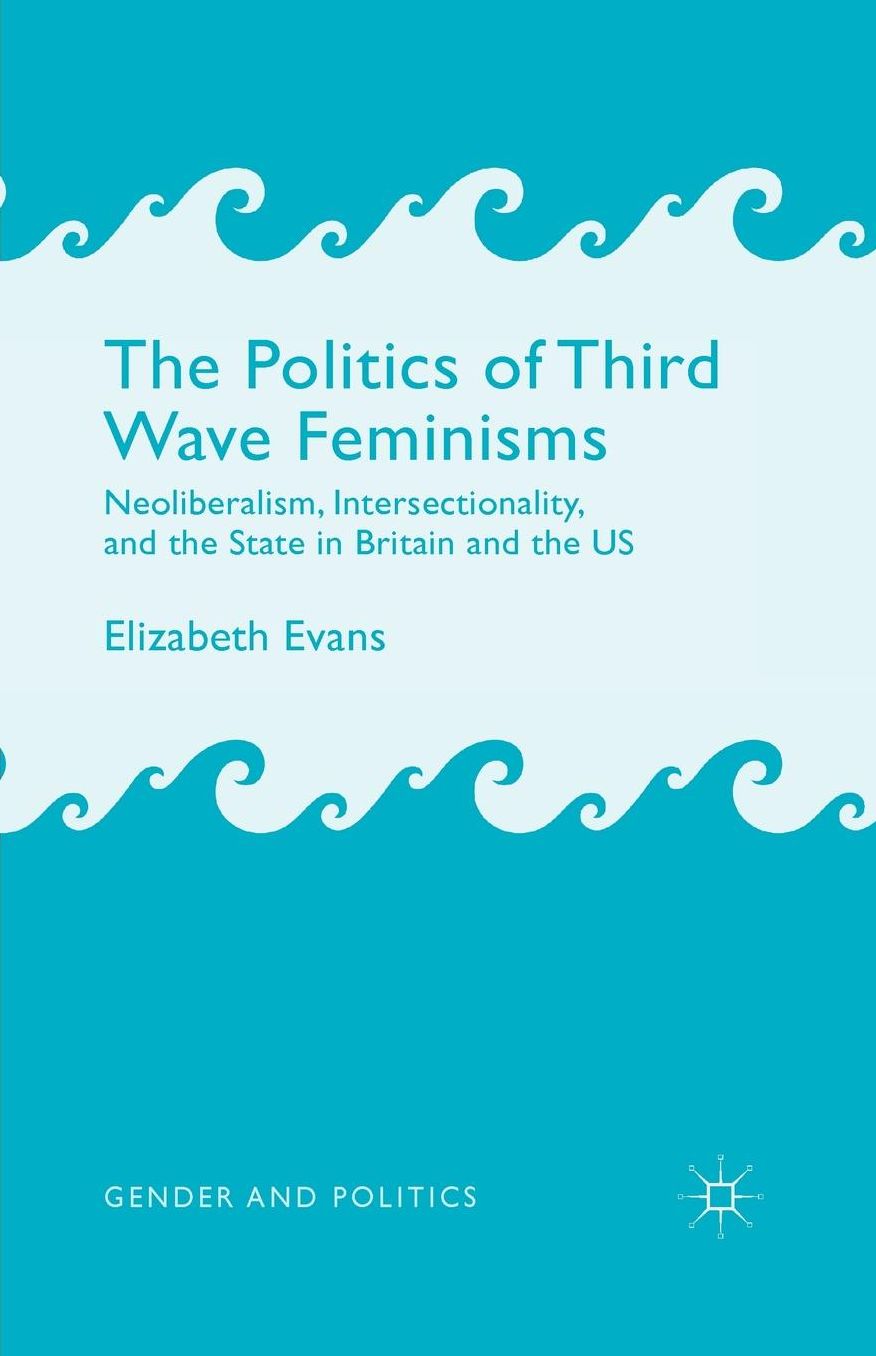 The Politics of Third Wave Feminisms: Neoliberalism, Intersectionality, and the State in Britain and the US