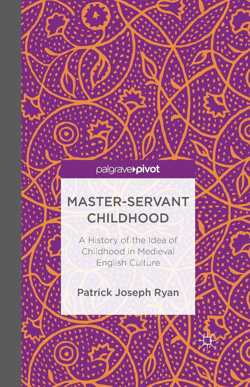 Master-Servant Childhood: A History of the Idea of Childhood in Medieval English Culture