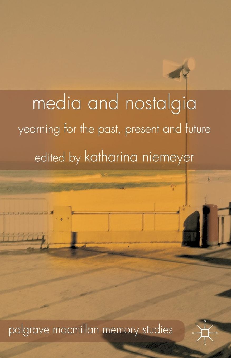 Media and Nostalgia: Yearning for the Past, Present and Future