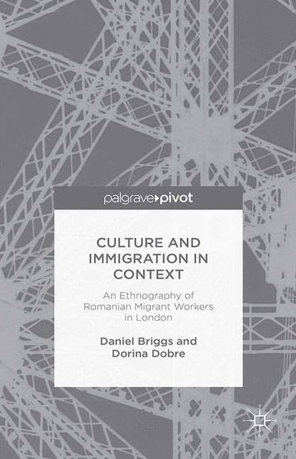 Culture and Immigration in Context: An Ethnography of Romanian Migrant Workers in London