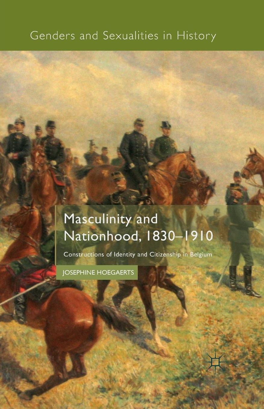 Masculinity and Nationhood, 1830-1910: Constructions of Identity and Citizenship in Belgium