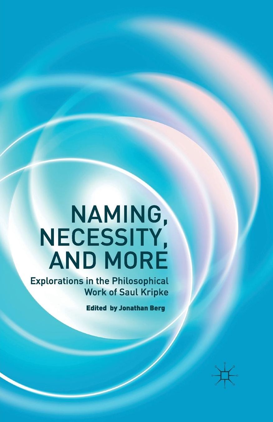 Naming, Necessity and More: Explorations in the Philosophical Work of Saul Kripke
