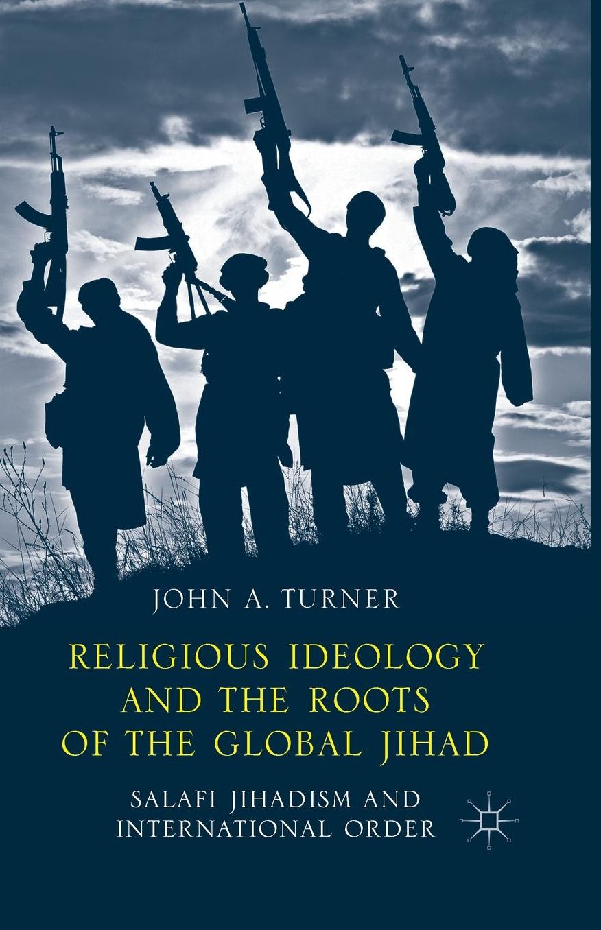 Religious Ideology and the Roots of the Global Jihad: Salafi Jihadism and International Order