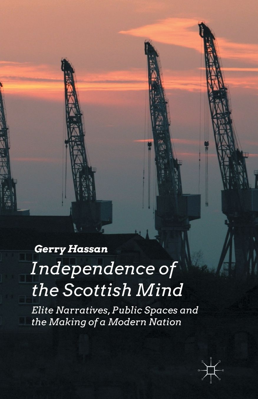 Independence of the Scottish Mind: Elite Narratives, Public Spaces and the Making of a Modern Nation