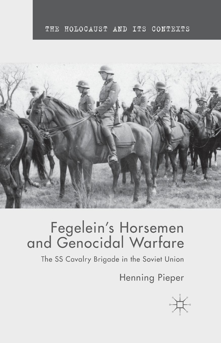 Fegelein's Horsemen and Genocidal Warfare: The SS Cavalry Brigade in the Soviet Union