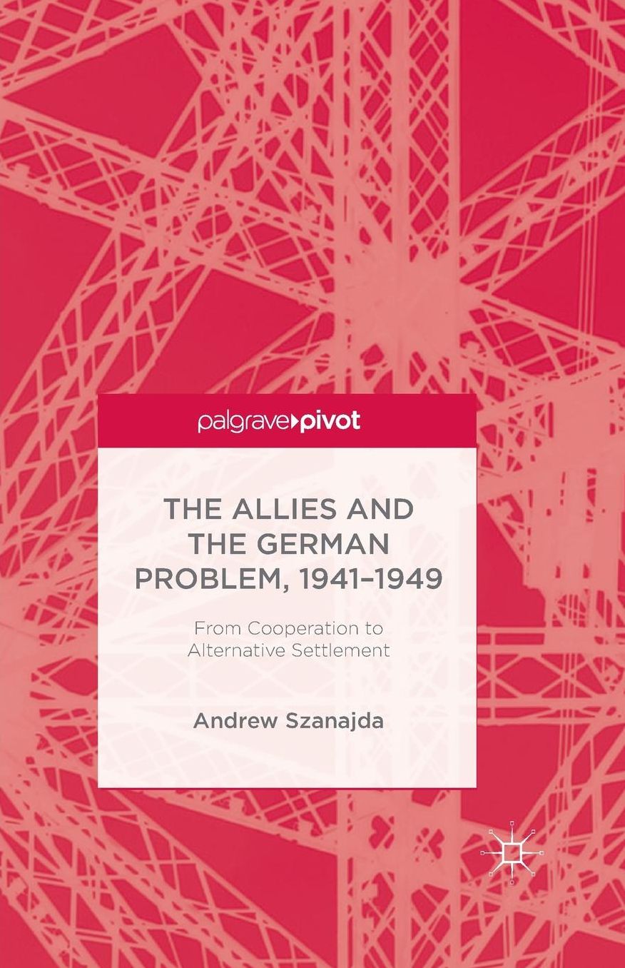 The Allies and the German Problem, 1941-1949: From Cooperation to Alternative Settlement