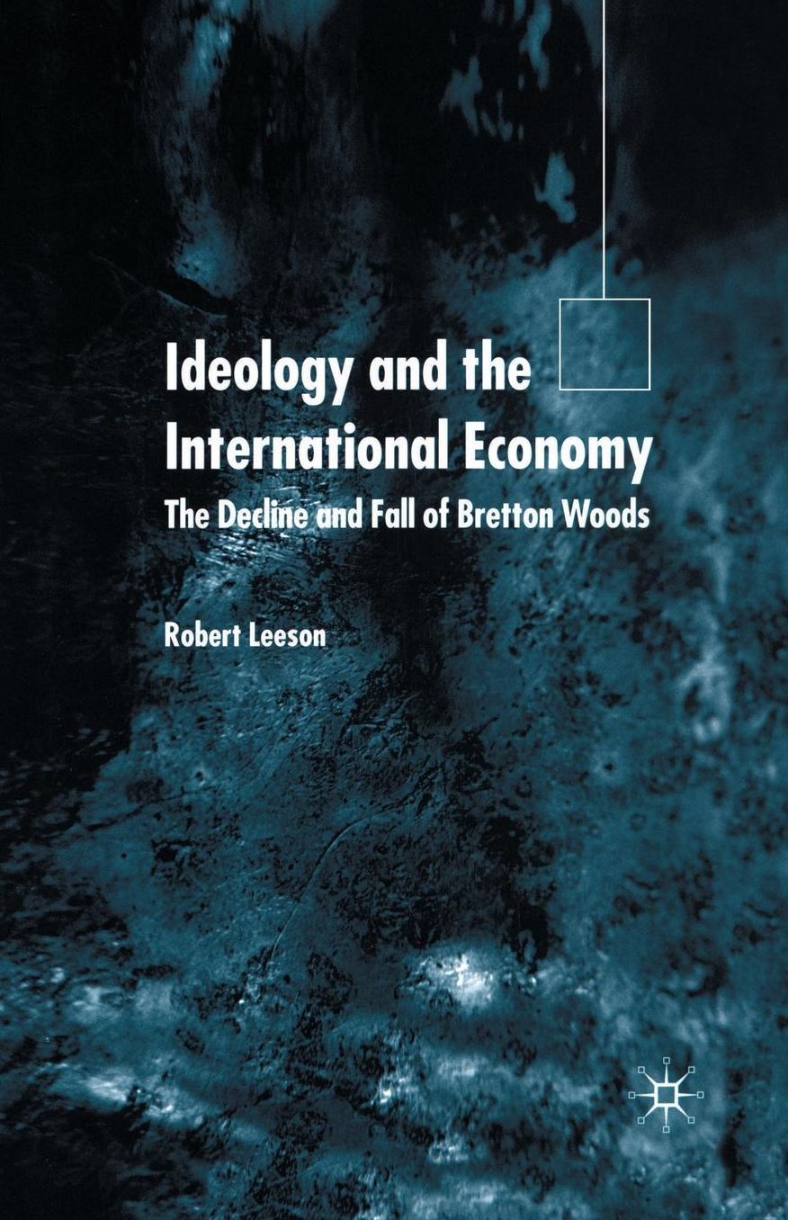 Ideology and the International Economy: The Decline and Fall of Bretton Woods