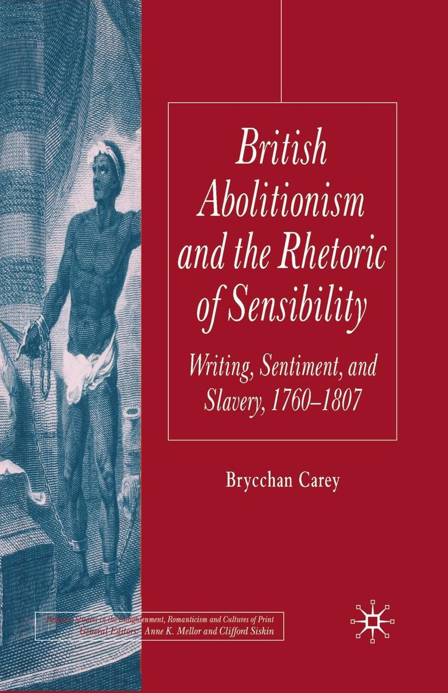 British Abolitionism and the Rhetoric of Sensibility: Writing, Sentiment and Slavery, 1760-1807