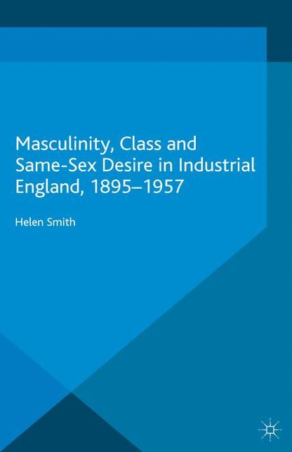 Masculinity, Class and Same-Sex Desire in Industrial England, 1895-1957