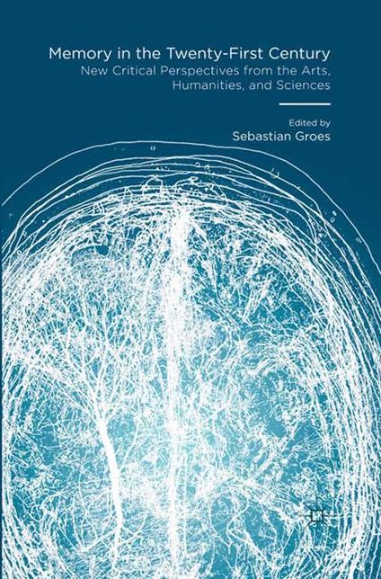 Memory in the Twenty-First Century: New Critical Perspectives from the Arts, Humanities, and Sciences