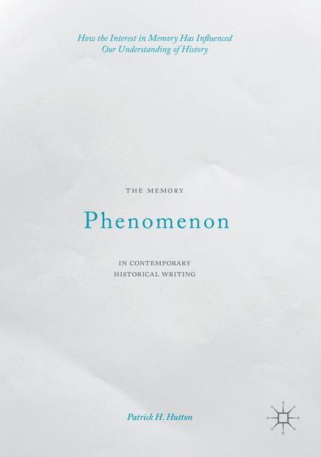 The Memory Phenomenon in Contemporary Historical Writing: How the Interest in Memory Has Influenced Our Understanding of History