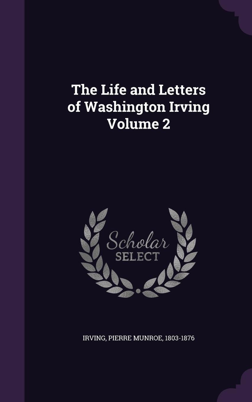 The Life and Letters of Washington Irving Volume 2