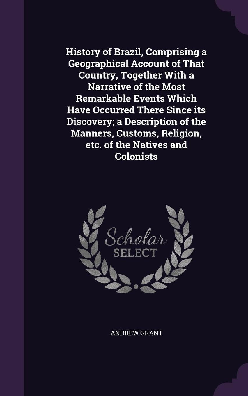 History of Brazil, Comprising a Geographical Account of That Country, Together with a Narrative of the Most Remarkable Events Which Have Occurred Ther