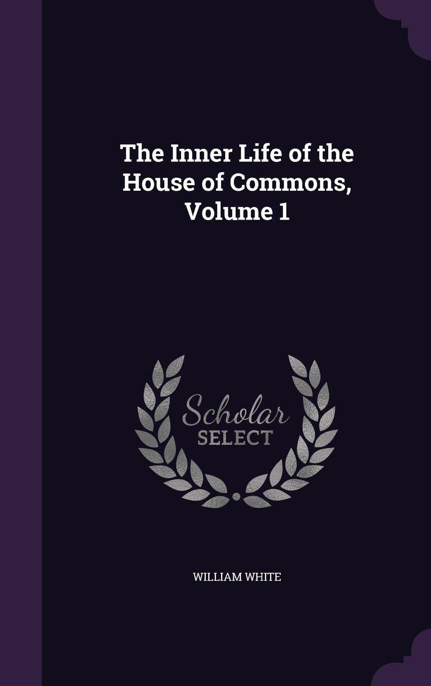 The Inner Life of the House of Commons, Volume 1