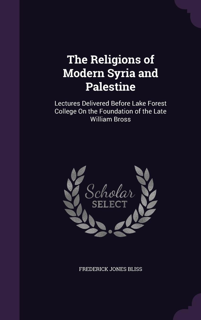 The Religions of Modern Syria and Palestine: Lectures Delivered Before Lake Forest College On the Foundation of the Late William Bross