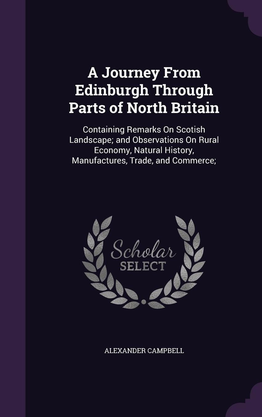 A Journey From Edinburgh Through Parts of North Britain: Containing Remarks On Scotish Landscape; and Observations On Rural Economy, Natural History, Manufactures, Trade, and Commerce;