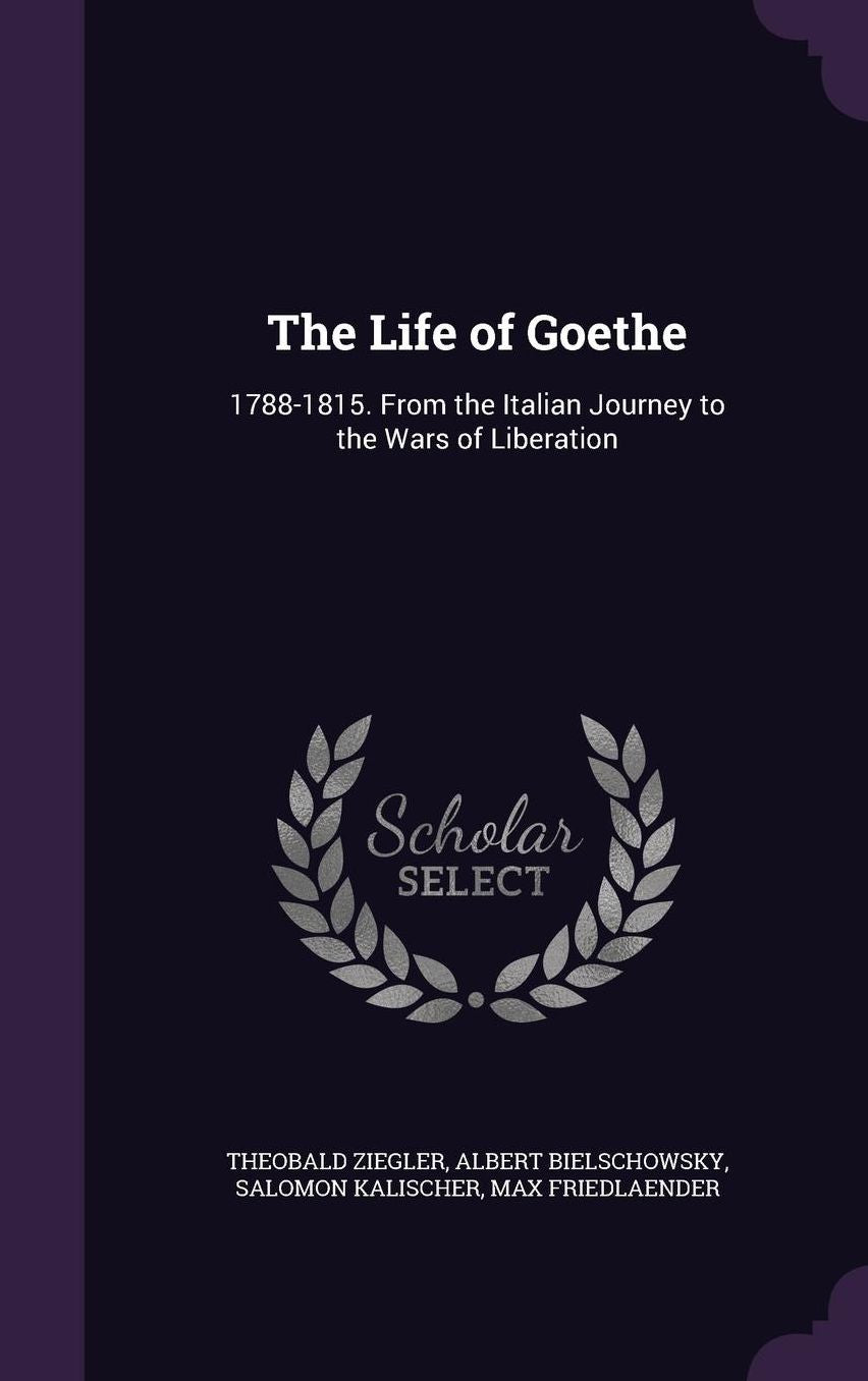 The Life of Goethe: 1788-1815. From the Italian Journey to the Wars of Liberation