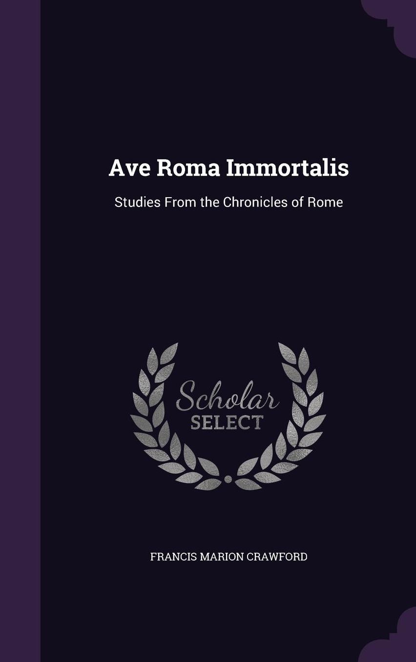 Ave Roma Immortalis: Studies From the Chronicles of Rome