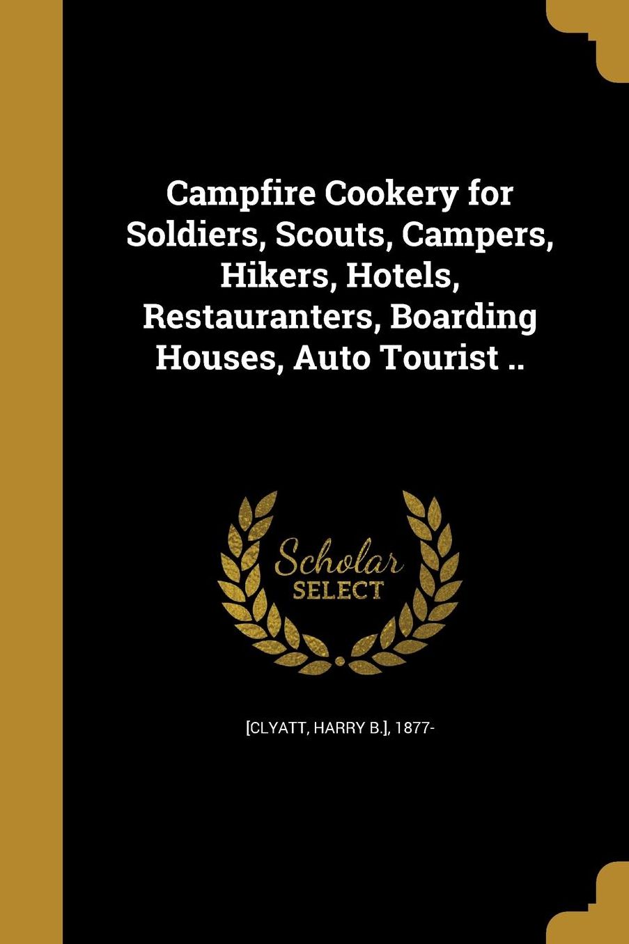 Campfire Cookery for Soldiers, Scouts, Campers, Hikers, Hotels, Restauranters, Boarding Houses, Auto Tourist ..