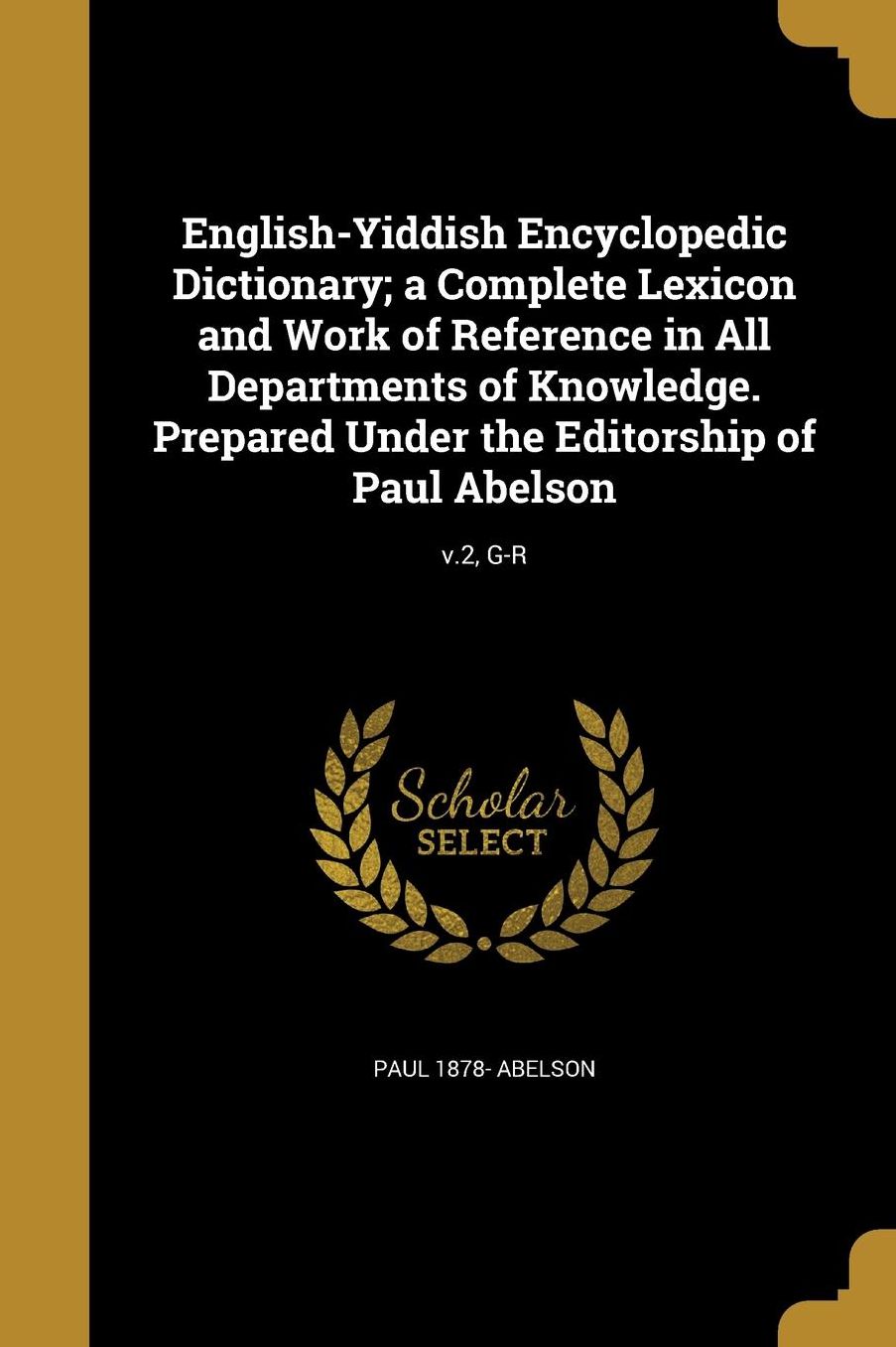 English-Yiddish Encyclopedic Dictionary; A Complete Lexicon and Work of Reference in All Departments of Knowledge. Prepared Under the Editorship of Pa
