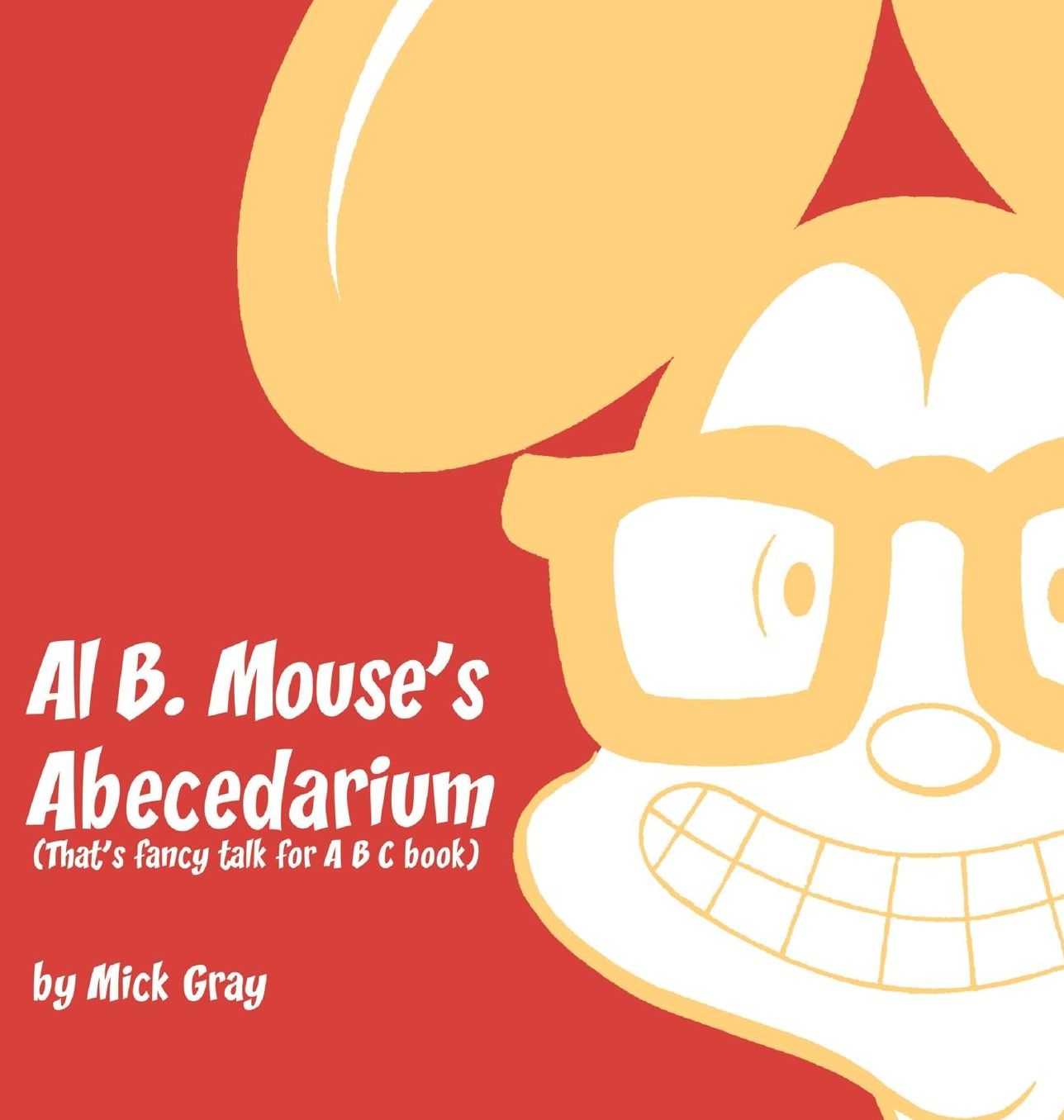 Al B. Mouse's Abecedarium NEW FULL COLOR EDITION: That's fancy talk for A B C book