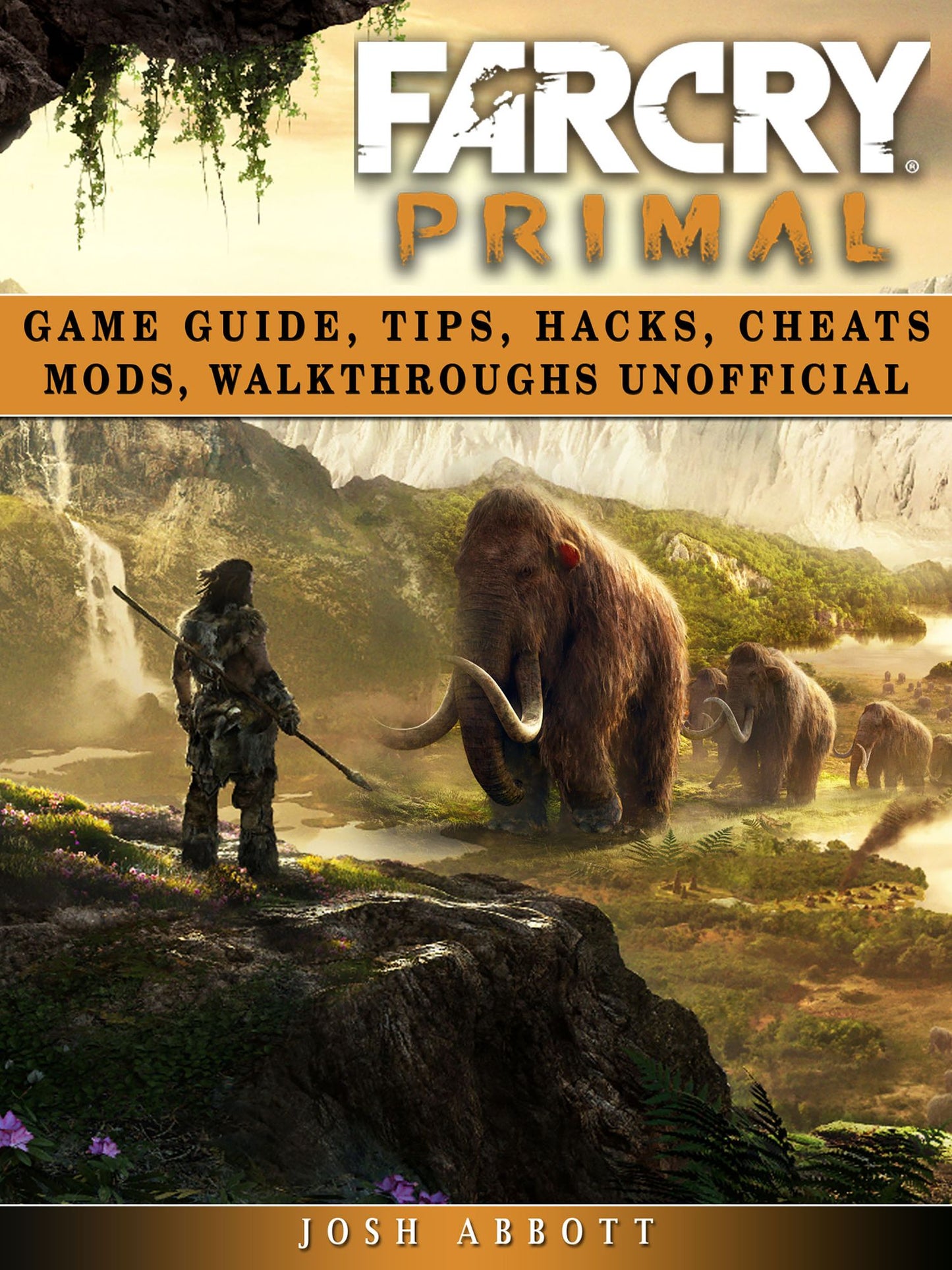 Far Cry Primal Game Guide, Tips, Hacks, Cheats Mods, Walkthroughs Unofficial: Beat Opponents & The Game!