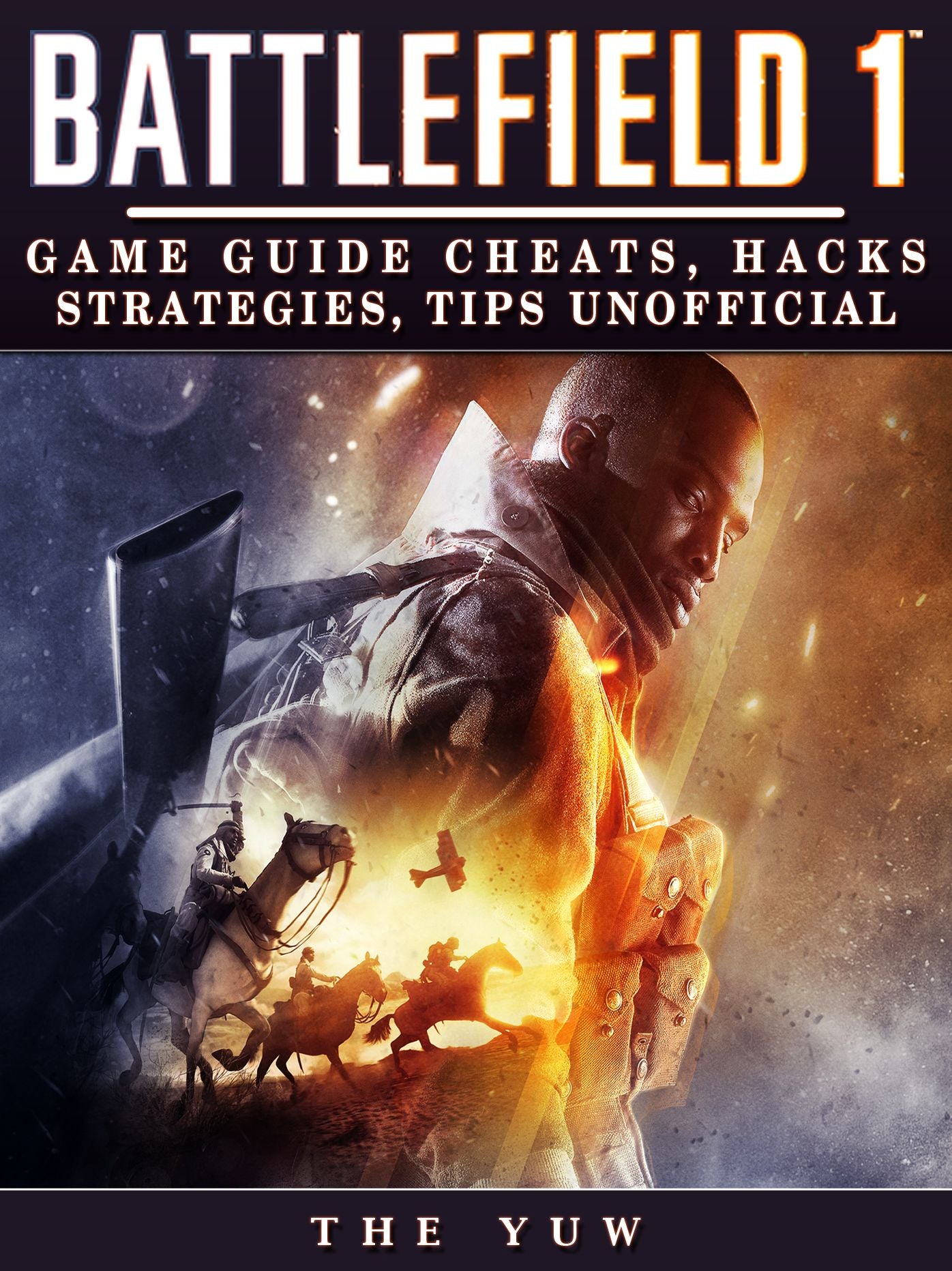 Battlefield 1: Game Guide Cheats, Hacks, Strategies, Tips Unofficial: Beat Opponents & Get Tons of Weapons!