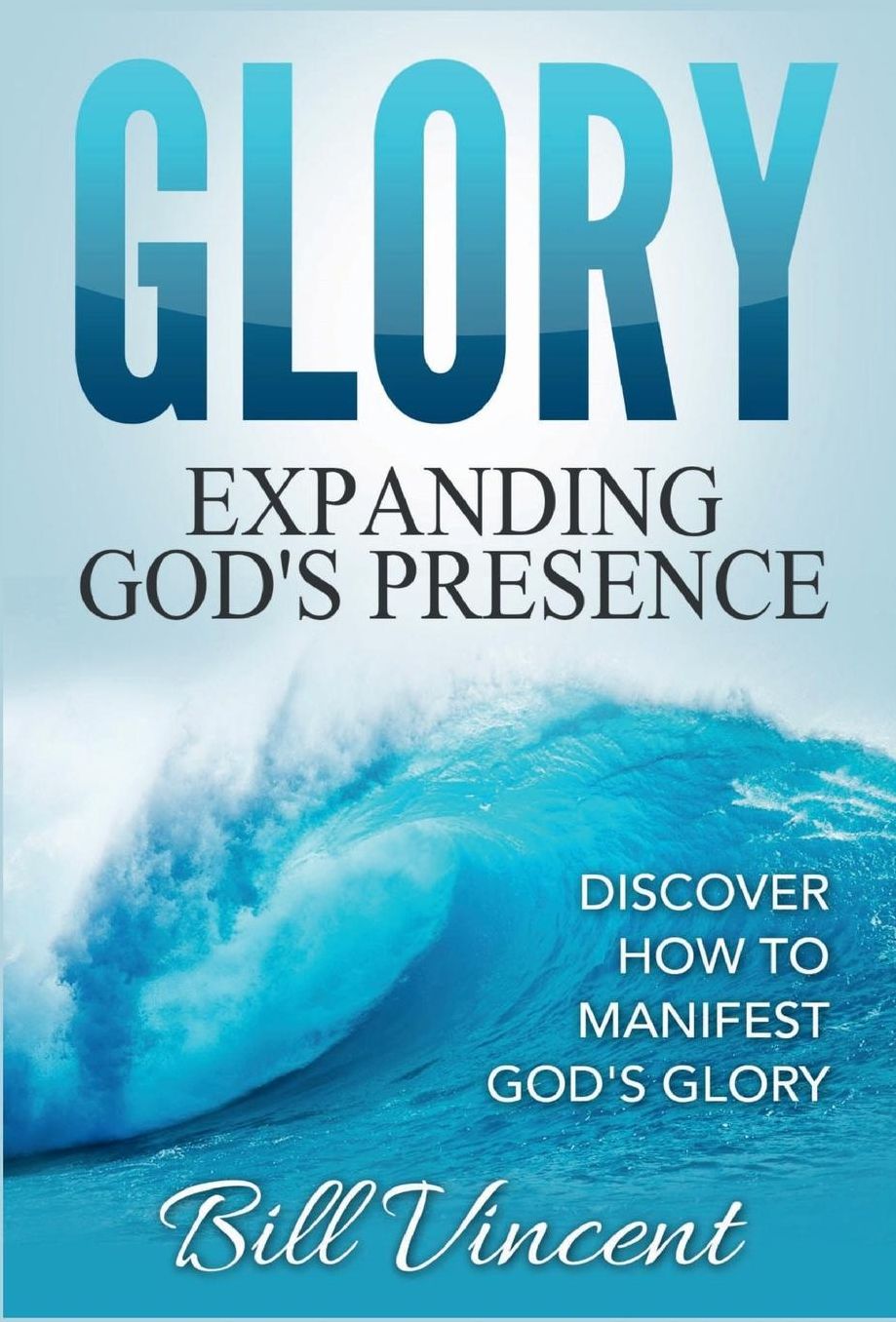 Glory: Expanding God's Presence: Discover How to Manifest God's Glory