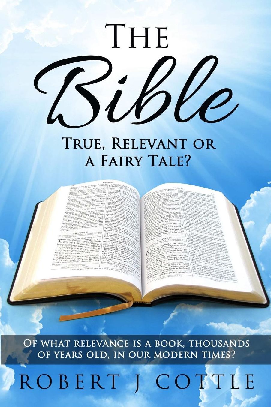 The Bible True, Relevant or a Fairy Tale?: Of what relevance is a book, thousands of years old, in our modern times?