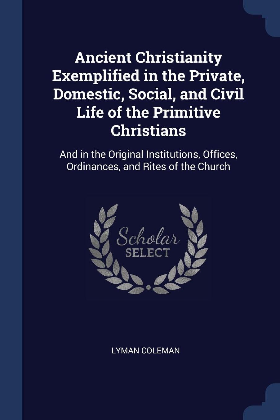 Ancient Christianity Exemplified in the Private, Domestic, Social, and Civil Life of the Primitive Christians: And in the Original Institutions, Offices, Ordinances, and Rites of the Church