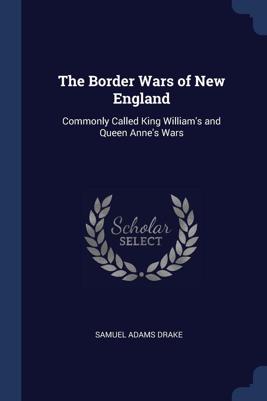 The Border Wars of New England: Commonly Called King William's and Queen Anne's Wars
