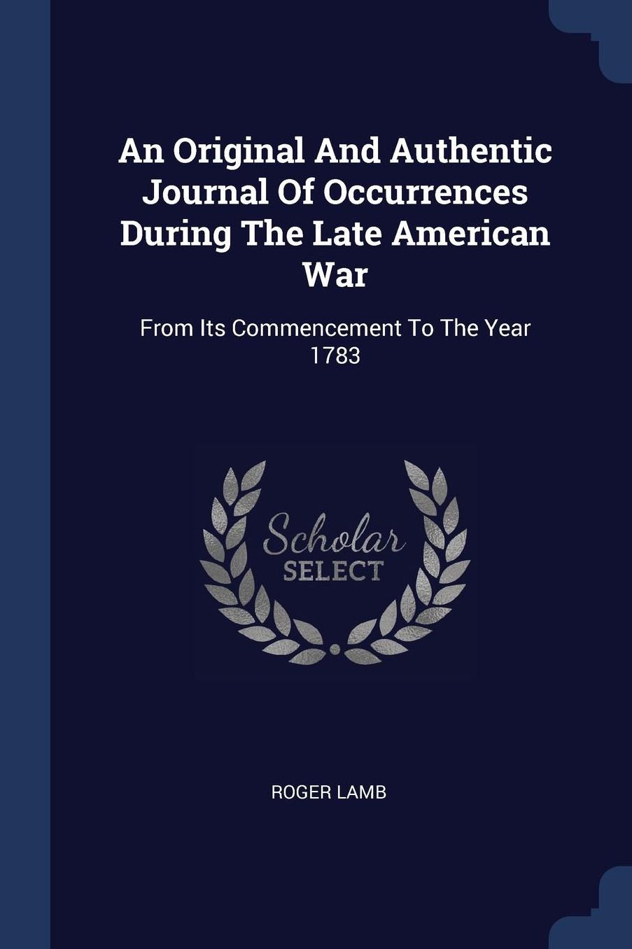 Original And Authentic Journal Of Occurrences During The Late American War: From Its Commencement To The Year 1783