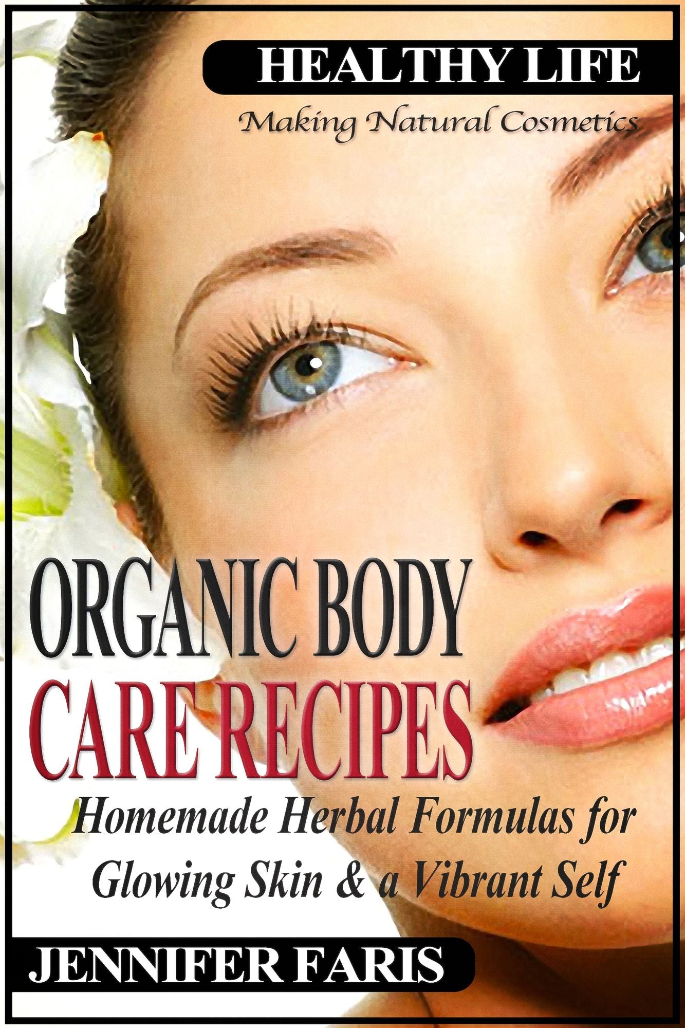 Organic Body Care Recipes: Homemade Herbal Formulas for Glowing Skin & a Vibrant Self (Making Natural Cosmetics): Beauty and Natural Skin Care, Homemade Cosmetics, Natural Beauty Recipes