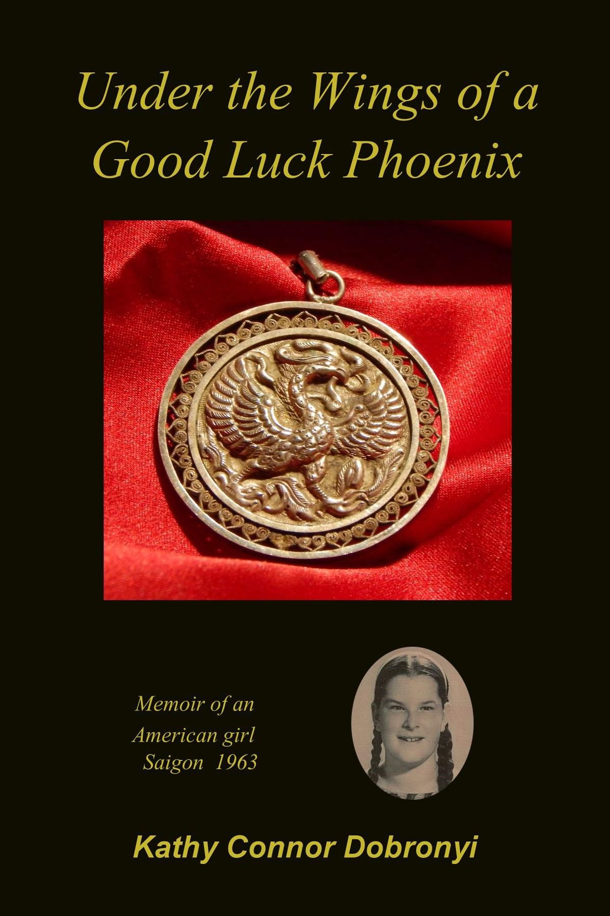 Under the Wings of a Good Luck Phoenix: Memoir of an American Girl in Saigon 1963-64