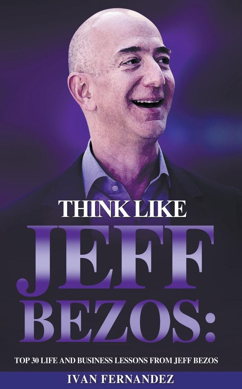 Think Like Jeff Bezos: Top 30 Life and Business Lessons from Jeff Bezos