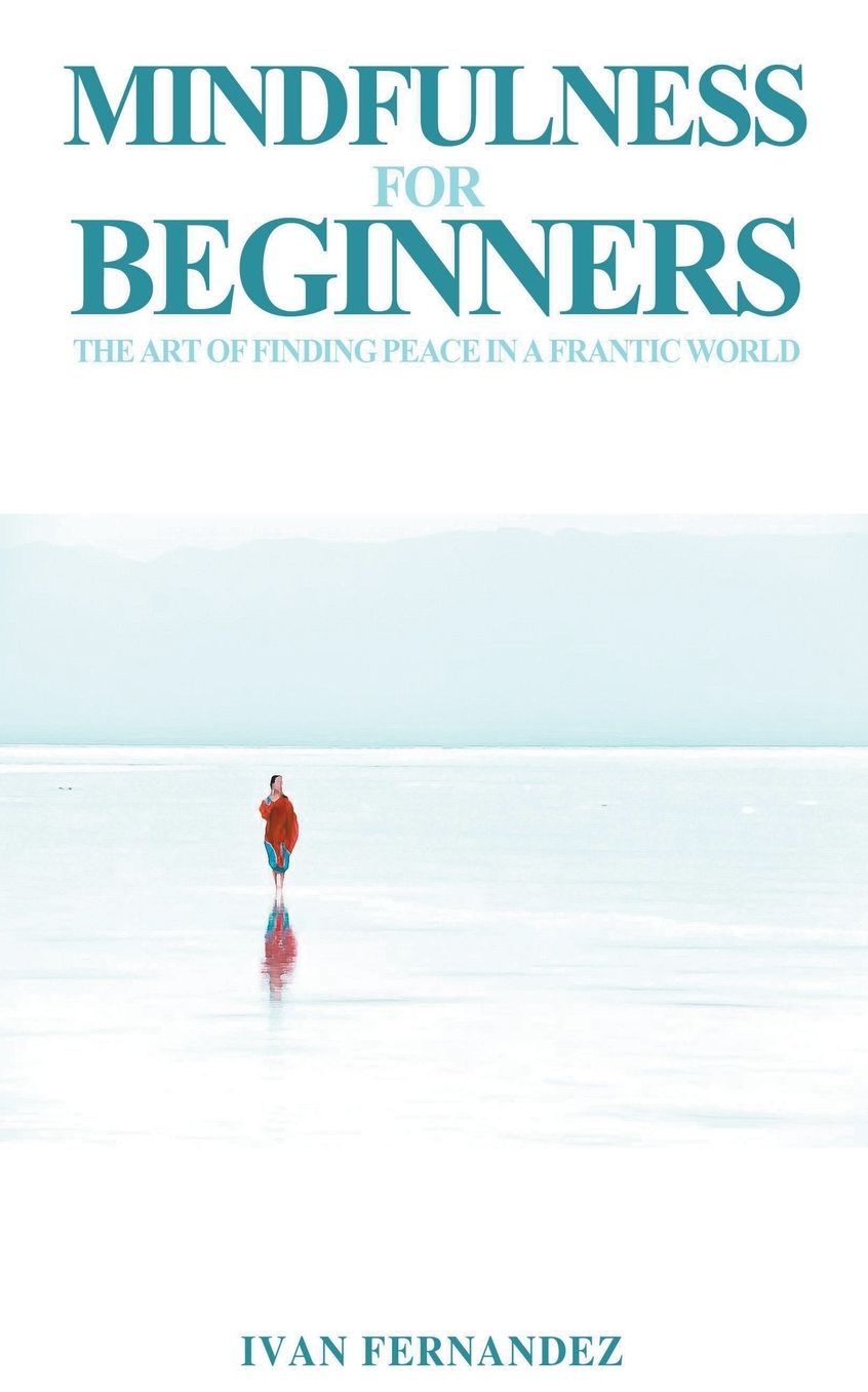 Mindfulness for Beginners: The Art of Finding Peace in a Frantic World